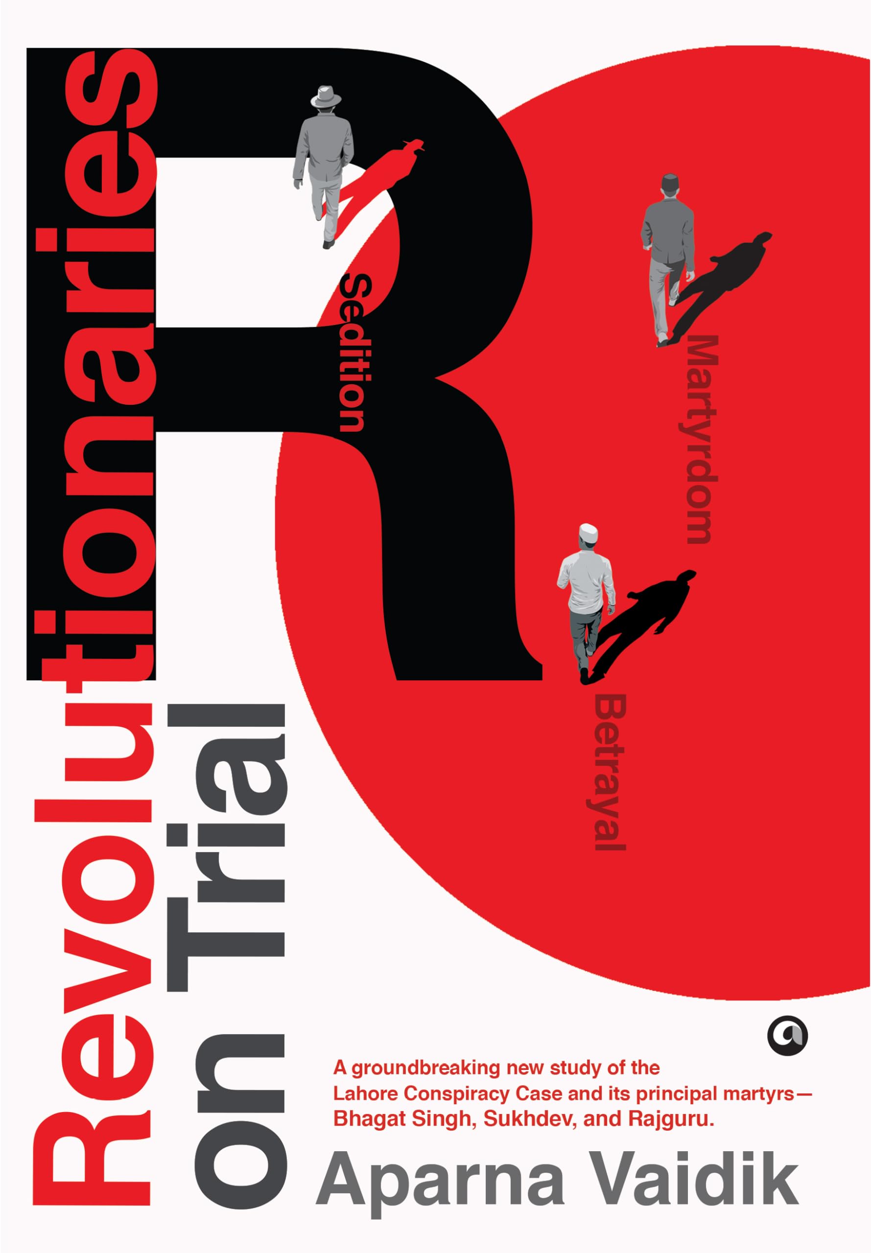 Revolutionaries On Trial: Sedition, Betrayal, And Martyrdom
