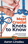 The Most Crucial Knots to Know: Beginner StepbyStep Guide How to Tie 40+ Knots for Camping, Survival, and Preppers (Adventure)