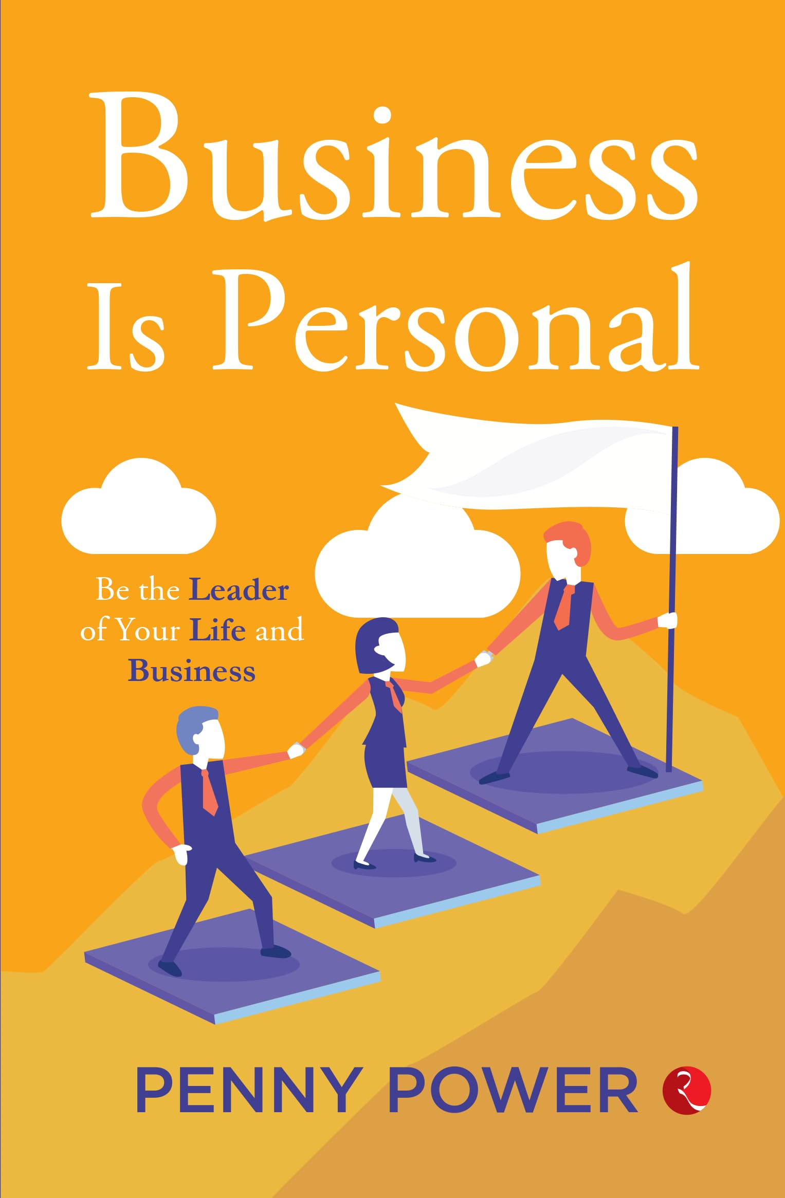 Business Is Personal: Be The Leader Of Your Life And Business