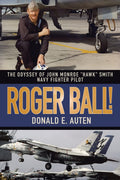 ROGER BALL!: THE ODYSSEY OF JOHN MONROE HAWK SMITH NAVY FIGHTER PILOT