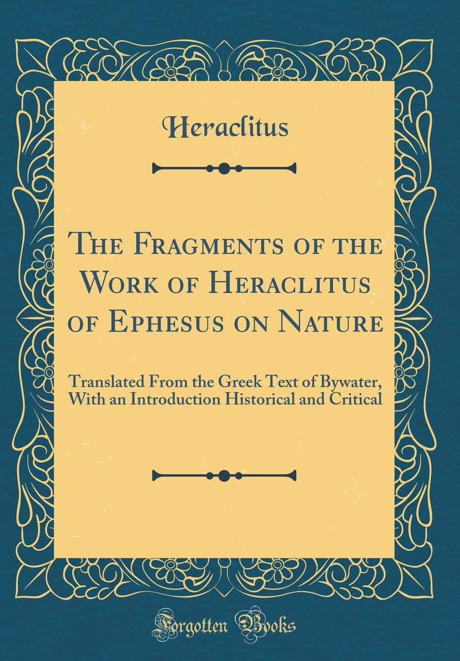 The Fragments of the Work of Heraclitus of Ephesus on Nature: Translated from the Greek Text of Bywater, with an Introduction Hi