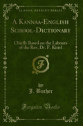 A KannaaEnglish SchoolDictionary: Chiefly Based on the Labours of the Rev. Dr. F. Kittel (Classic Reprint)