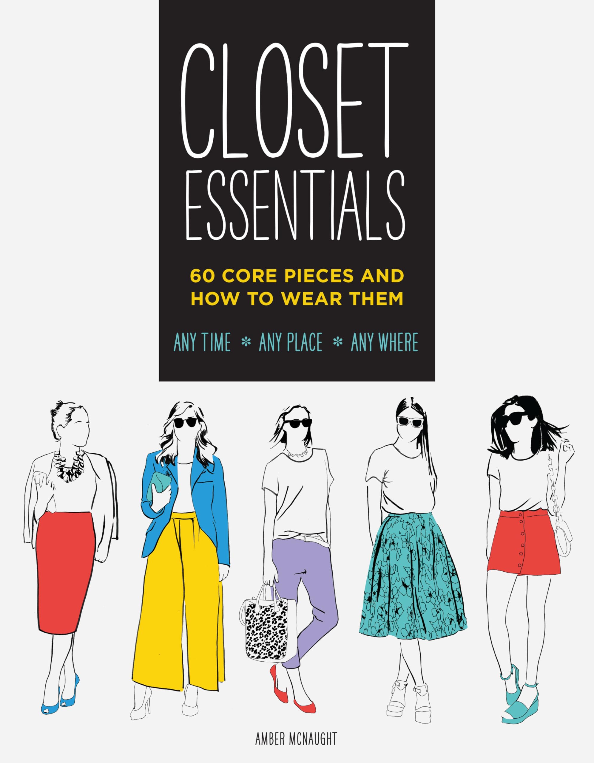 Closet Essentials: 60 Core Pieces and How to Wear ThemAny Time * Any Place * Any Where