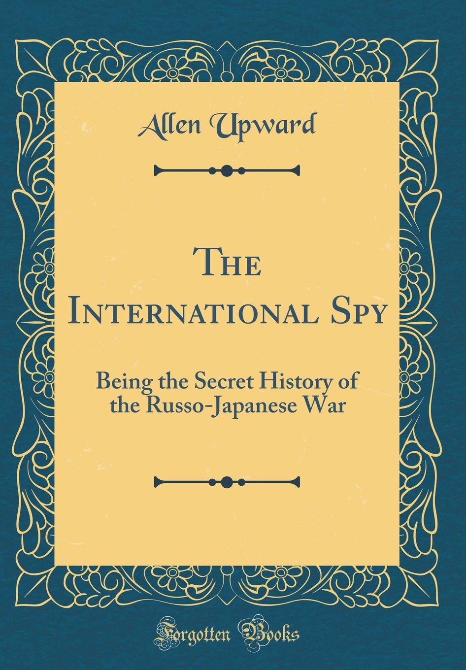 The International Spy: Being the Secret History of the RussoJapanese War (Classic Reprint)
