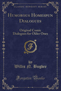 Humorous Homespun Dialogues: Original Comic Dialogues for Older Ones (Classic Reprint)