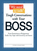 We Need to Talk  Tough Conversations With Your Boss: From Promotions to Resignations Tackle Any Topic with Sensitivity and Smar