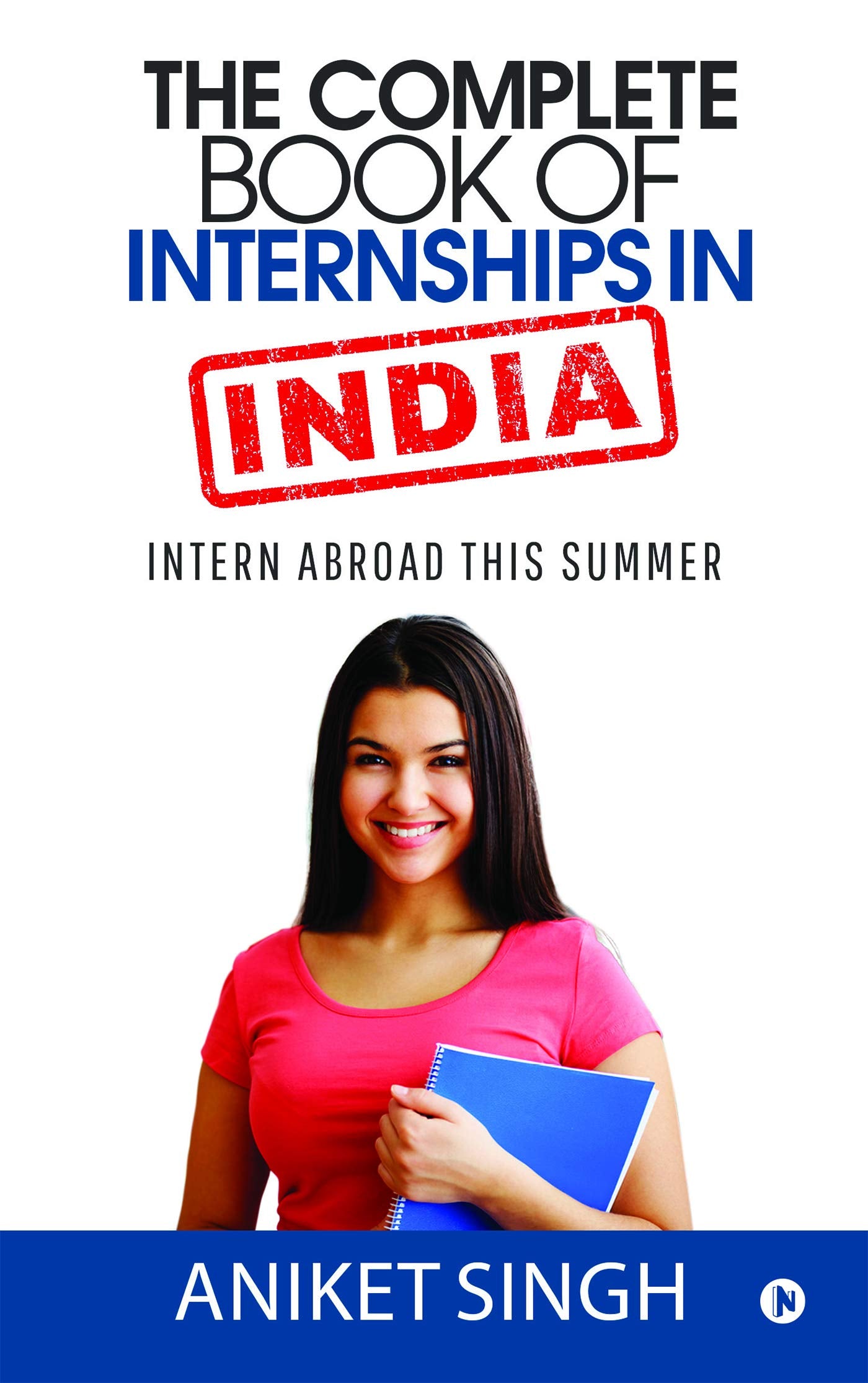 The Complete Book Of Internships In India : Intern Abroad This Summer