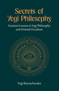 Secrets Of Yogi Philosophy: Fourteen Lessons In Yogi Philosophy And Oriental Occultism | Yogi Ramacharaka (William Walker Atkins