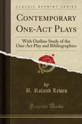 Contemporary OneAct Plays: With Outline Study of the OneAct Play and Bibliographies (Classic Reprint)