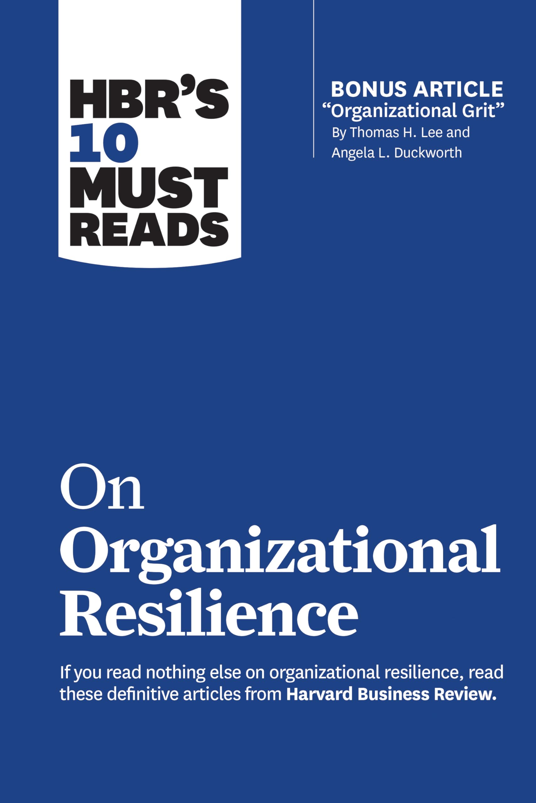 HBRs 10 Must Reads on Organizational Resilience (with bonus article Organizational Grit by Thomas H. Lee and Angela L. Duckwo