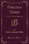 Parlous Times: A Novel Of Modern Diplomacy (Classic Reprint)