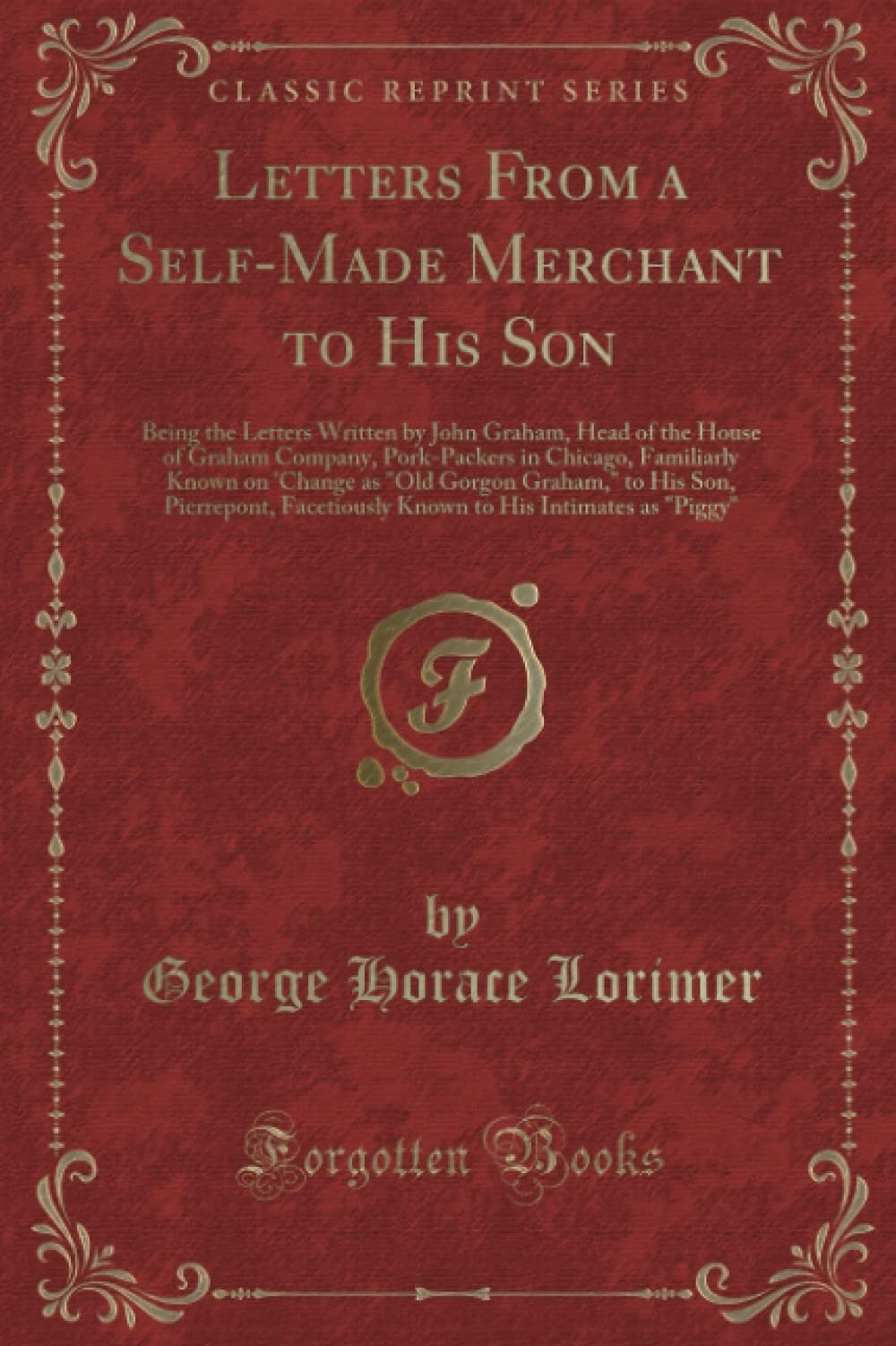 Letters From a SelfMade Merchant to His Son: Being the Letters Written by John Graham, Head of the House of Graham Company, Por