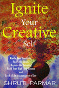 Ignite Your Creative Self : Kindle Your Creativity, Spark The Ideas, Explore The Potential, Build Your High Self Esteem, And Le