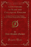 A Dictionary of Slang and Colloquial English: Abridged from the SevenVolume Work, Entitled; Slang and Its Analogues (Classic Re