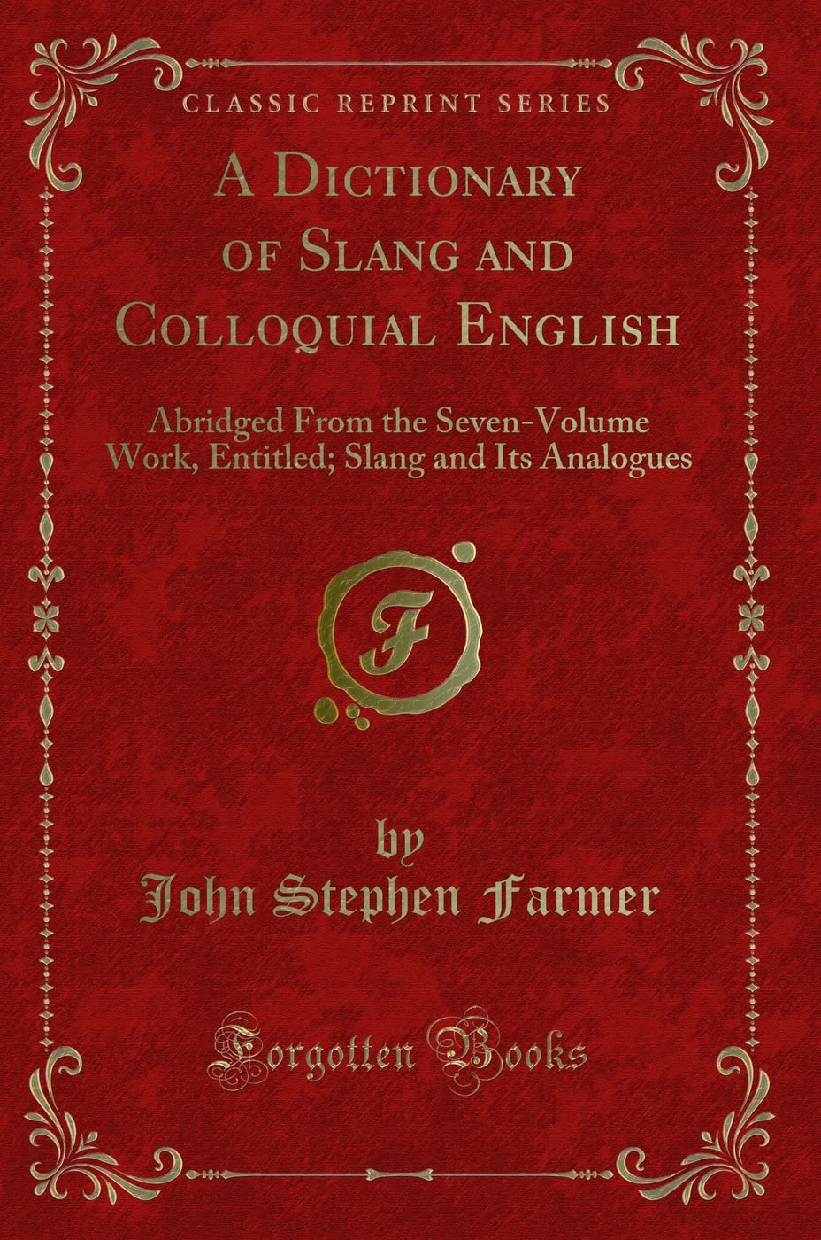 A Dictionary of Slang and Colloquial English: Abridged from the SevenVolume Work, Entitled; Slang and Its Analogues (Classic Re