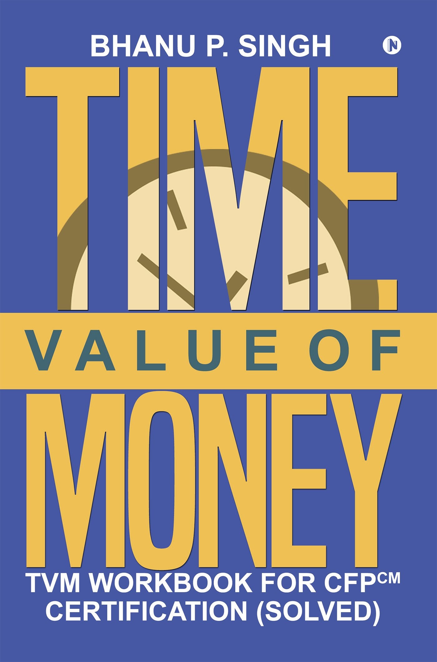 TIME VALUE OF MONEY : TVM Workbook for CFPCM Certification (Solved)