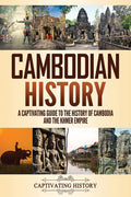 Cambodian History: A Captivating Guide To The History Of Cambodia And The Khmer Empire