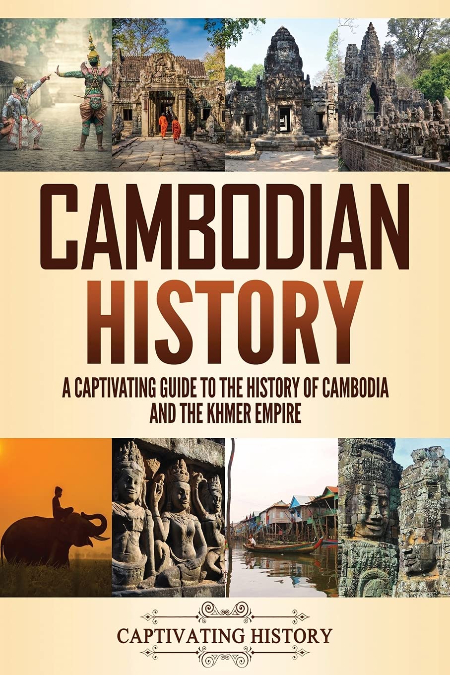 Cambodian History: A Captivating Guide To The History Of Cambodia And The Khmer Empire