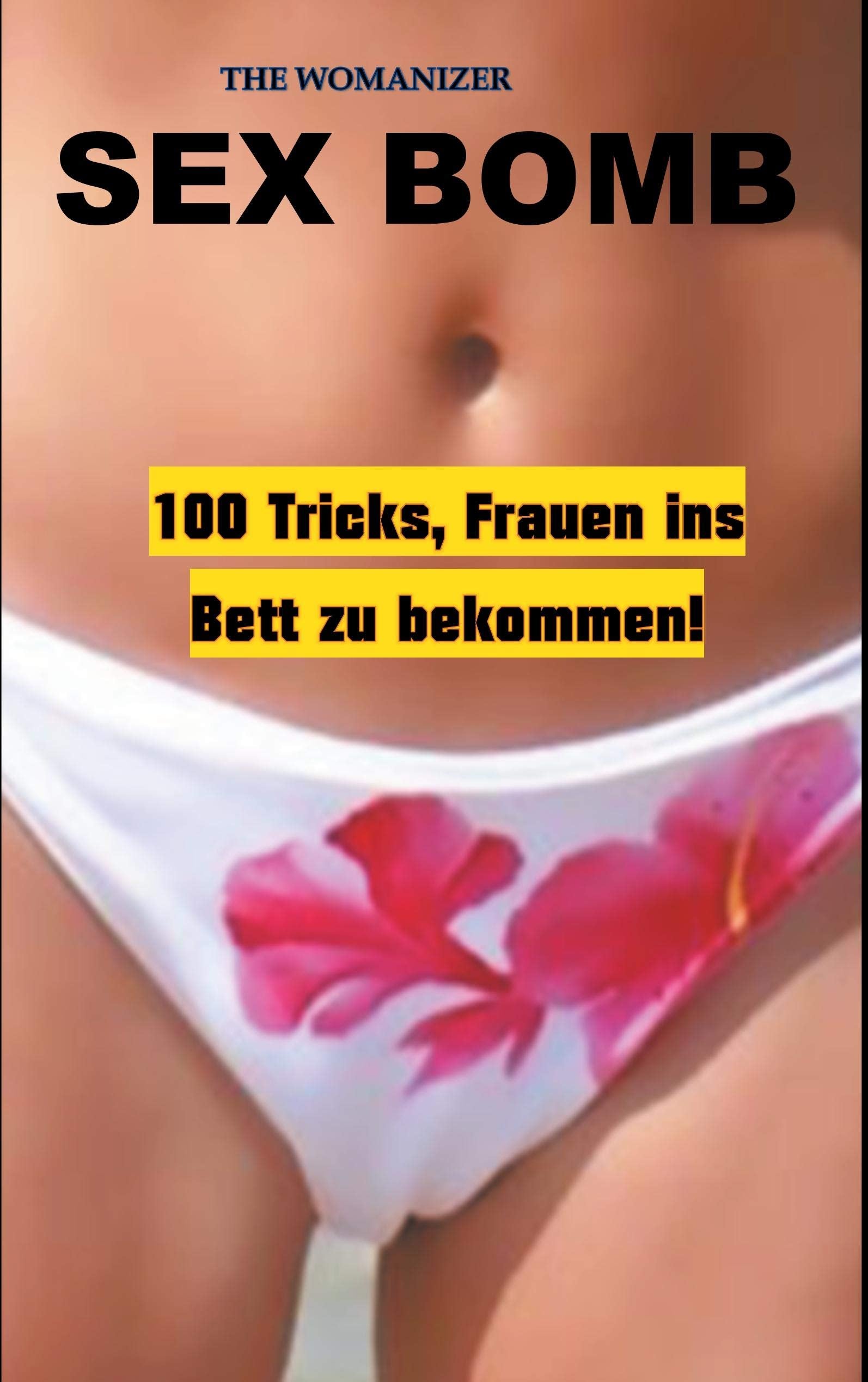 Sex Bomb: 100 Tricks, Frauen ins Bett zu bekommen (German Edition)