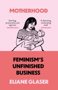 Motherhood: FeminismS Unfinished Business