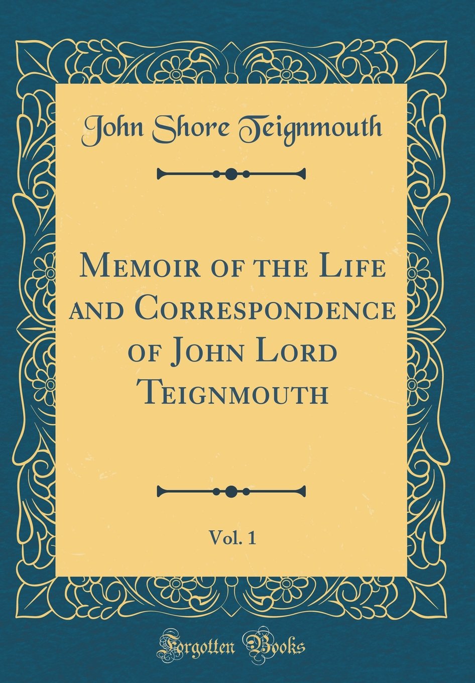 Memoir of the Life and Correspondence of John Lord Teignmouth, Vol. 1 (Classic Reprint)