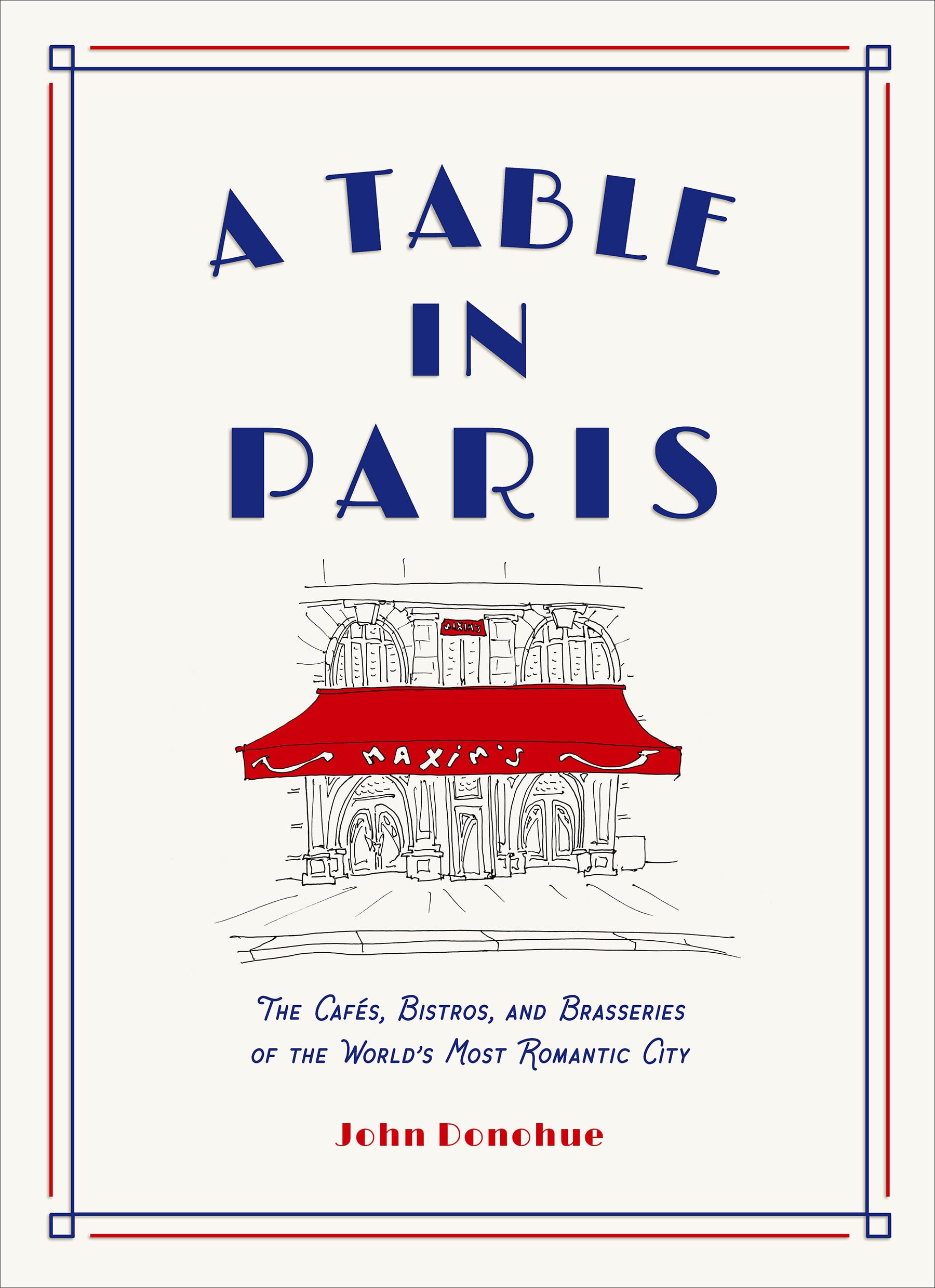 A Table in Paris: The Cafs, Bistros, and Brasseries of the Worlds Most Romantic City