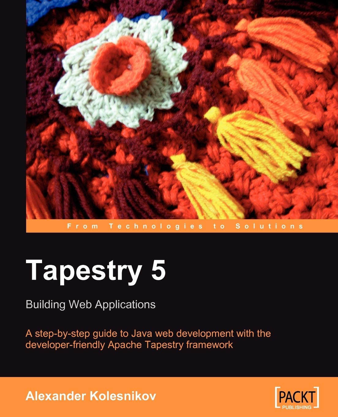 Tapestry 5: Building Web Applications: A StepbyStep Guide to Java Web Development with the DeveloperFriendly apache Tapestry 