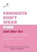 Feminists Dont Wear Pink and Other Lies: Amazing Women on What the FWord Means to Them