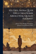 Sex Dies, Intra Quos Opus Creationis Absolutum, Quales Fuerint?
