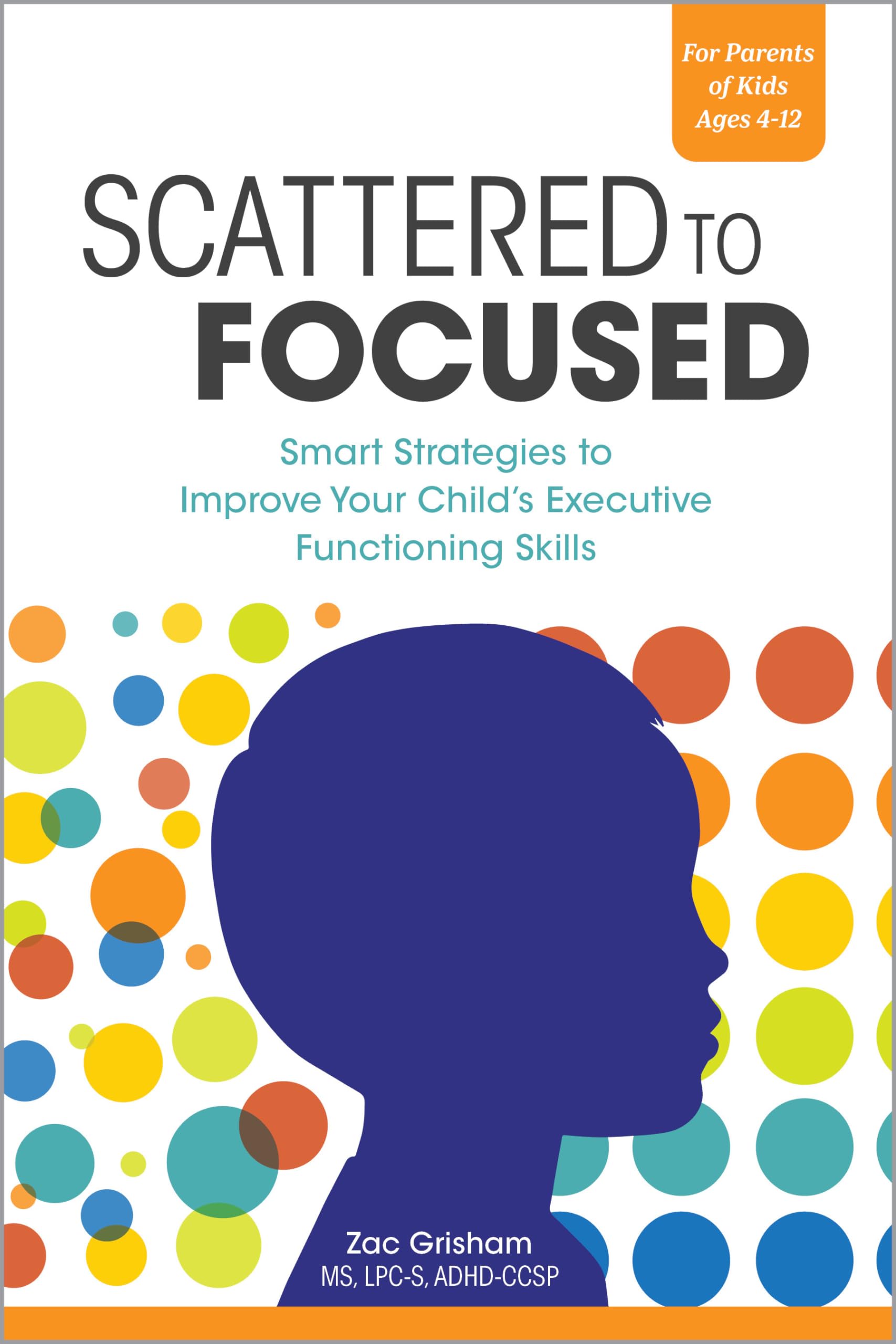Scattered to Focused: Smart Strategies to Improve Your Childs Executive Functioning Skills
