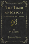 The Tiger of Mysore: A Story of the War with Tippoo Saib (Classic Reprint)
