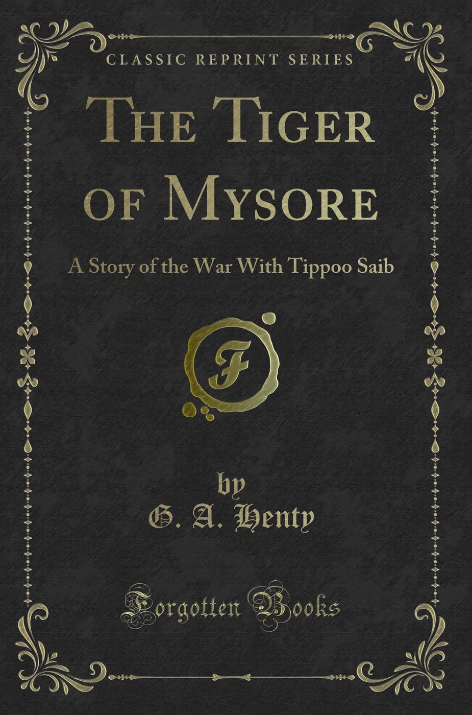 The Tiger of Mysore: A Story of the War with Tippoo Saib (Classic Reprint)