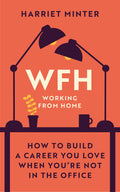 Wfh (Working From Home): How To Build A Career You Love When YouRe Not In The Office
