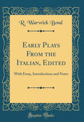 Early Plays from the Italian, Edited: With Essay, Introductions and Notes (Classic Reprint)