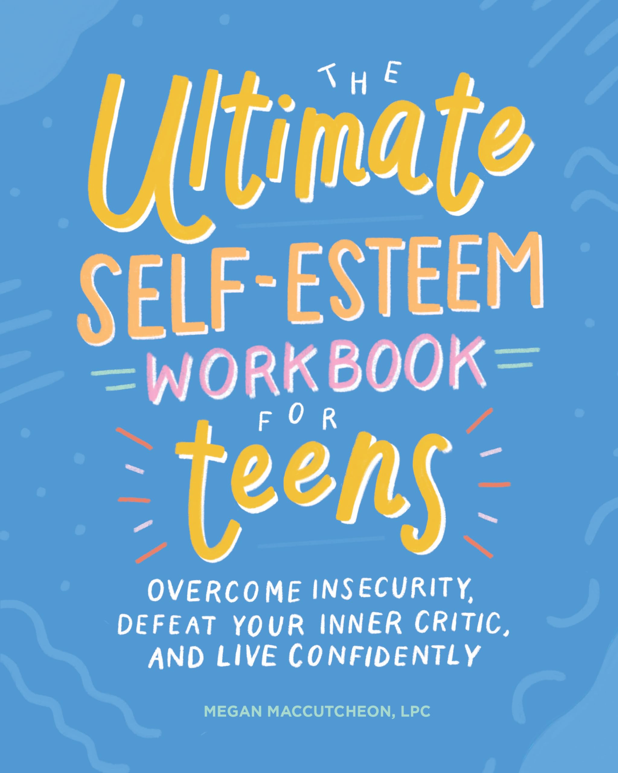 The Ultimate SelfEsteem Workbook for Teens: Overcome Insecurity, Defeat Your Inner Critic, and Live Confidently (Health and Wel