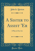 A Sister to Assist Er: A Play in One Act (Classic Reprint)