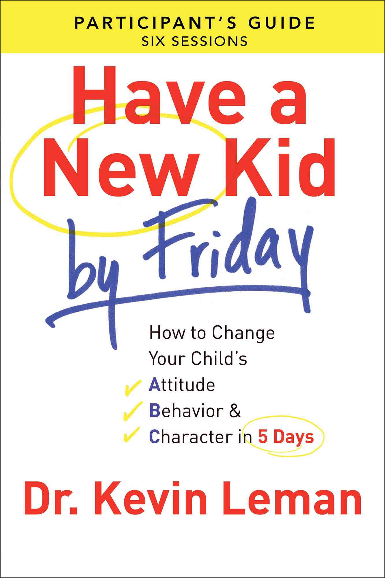 Have a New Kid By Friday Participants Guide: How to Change Your Childs Attitude, Behavior & Character in 5 Days