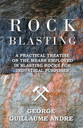 Rock Blasting  A Practical Treatise On The Means Employed In Blasting Rocks For Industrial Purposes