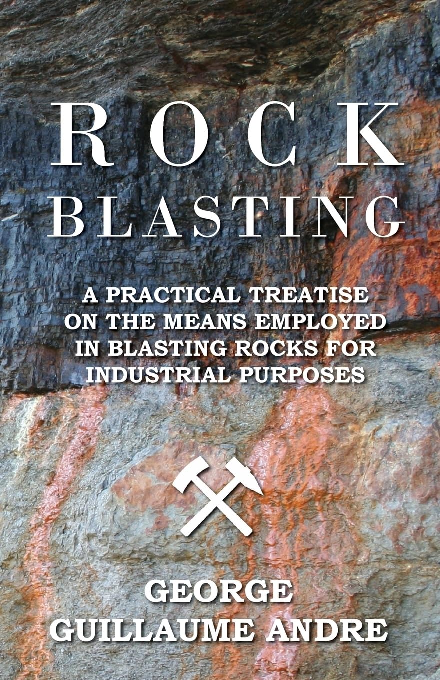 Rock Blasting  A Practical Treatise On The Means Employed In Blasting Rocks For Industrial Purposes