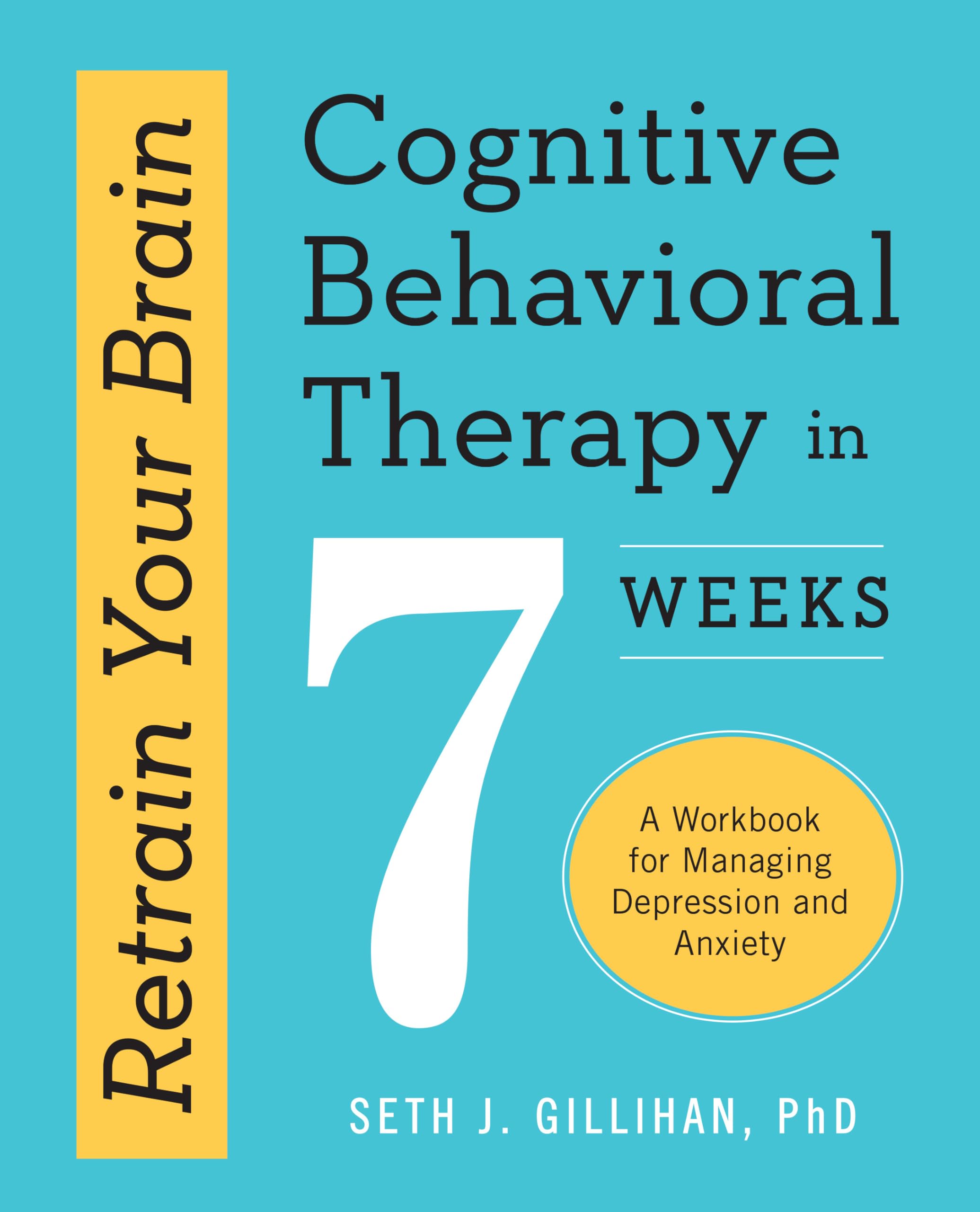 Retrain Your Brain: Cognitive Behavioral Therapy in 7 Weeks: A Workbook for Managing Depression and Anxiety (Retrain Your Brain 