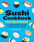 Sushi Cookbook for Beginners: 100 StepByStep Recipes to Make Sushi at Home
