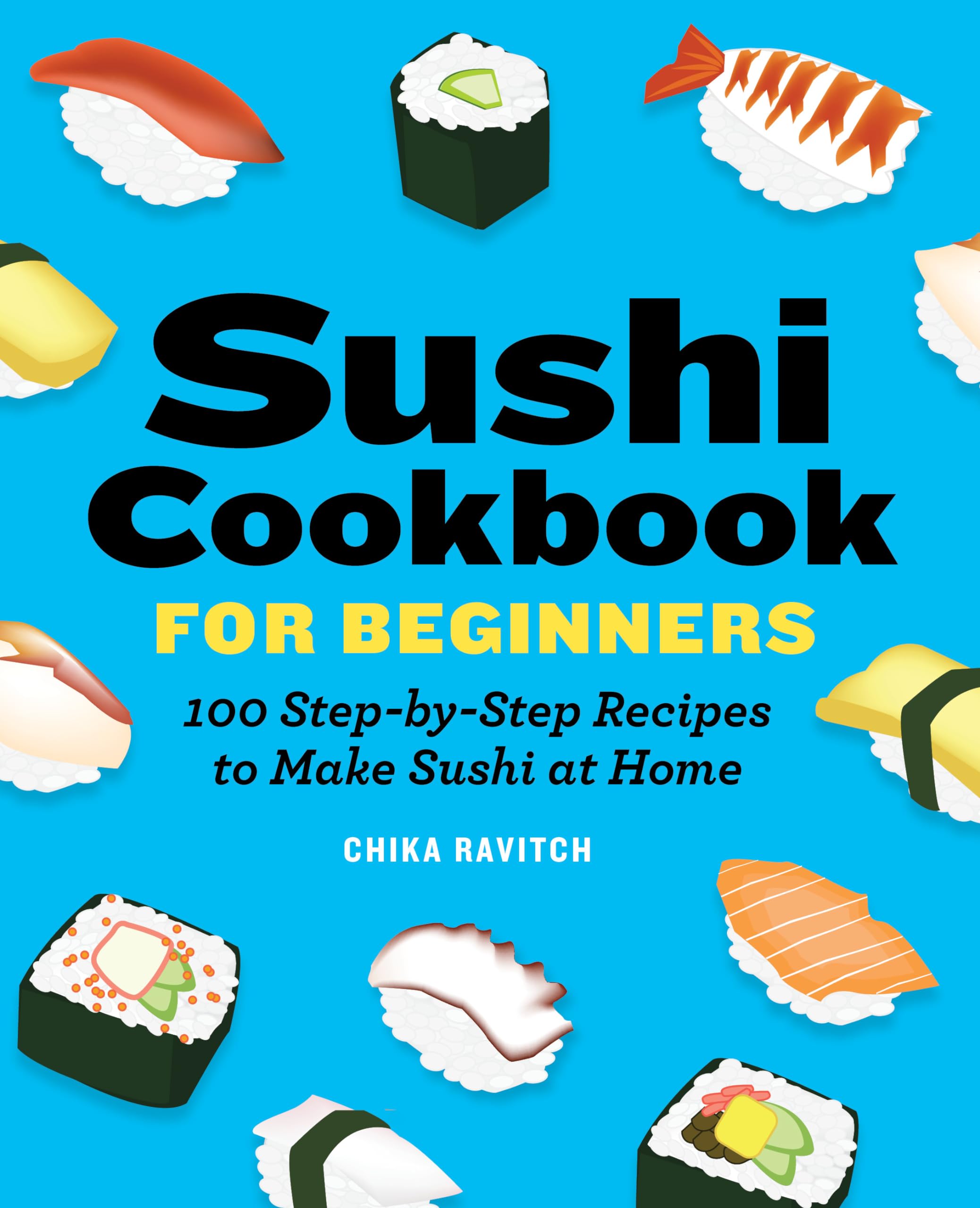 Sushi Cookbook for Beginners: 100 StepByStep Recipes to Make Sushi at Home