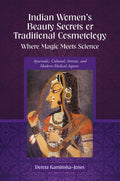 Indian WomenS Beauty Secrets Or Traditional Cosmetology, Where Magic Meets Science: Ayurvedic, Cultural, Artistic, And Modern 