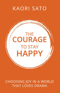 THE COURAGE TO STAY HAPPY : Choosing Joy in a World That Loves
