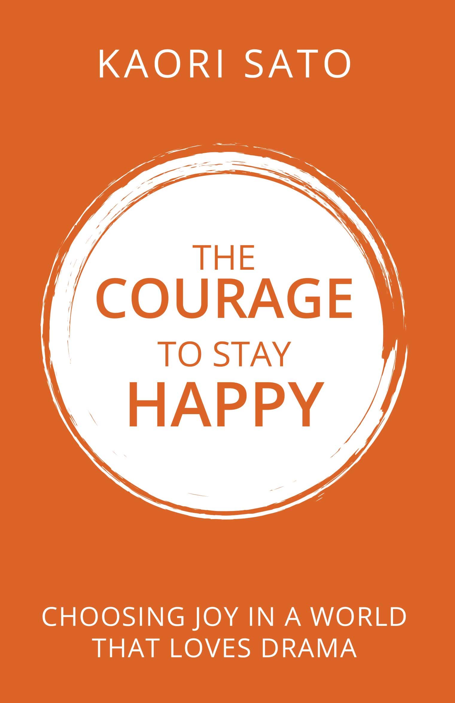 THE COURAGE TO STAY HAPPY : Choosing Joy in a World That Loves