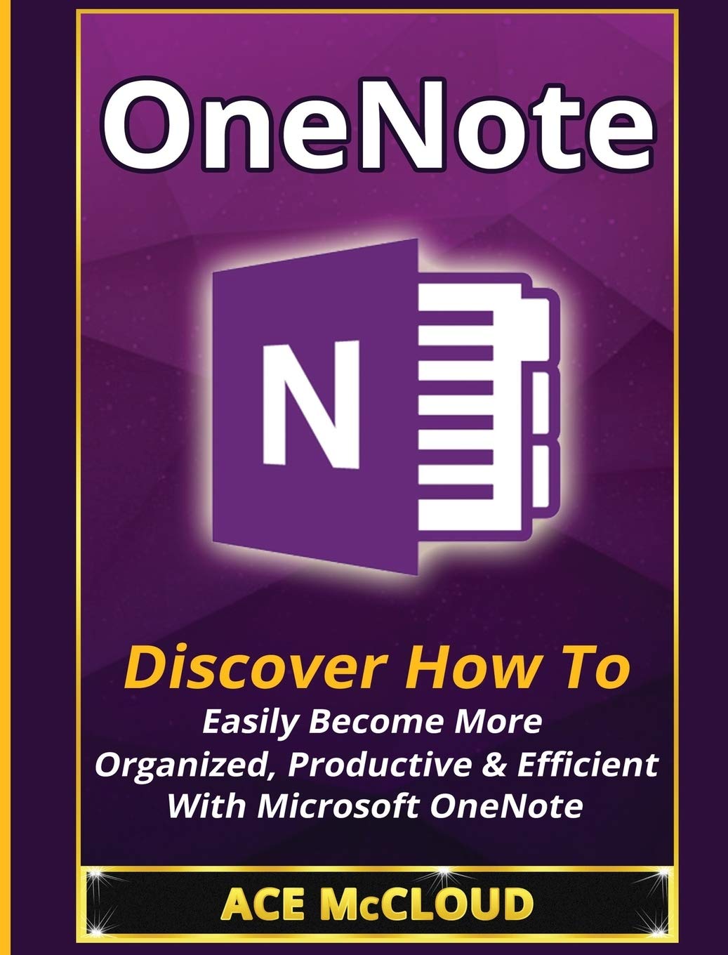 OneNote: Discover How To Easily Become More Organized, Productive & Efficient With Microsoft OneNote (Organization Time Manageme
