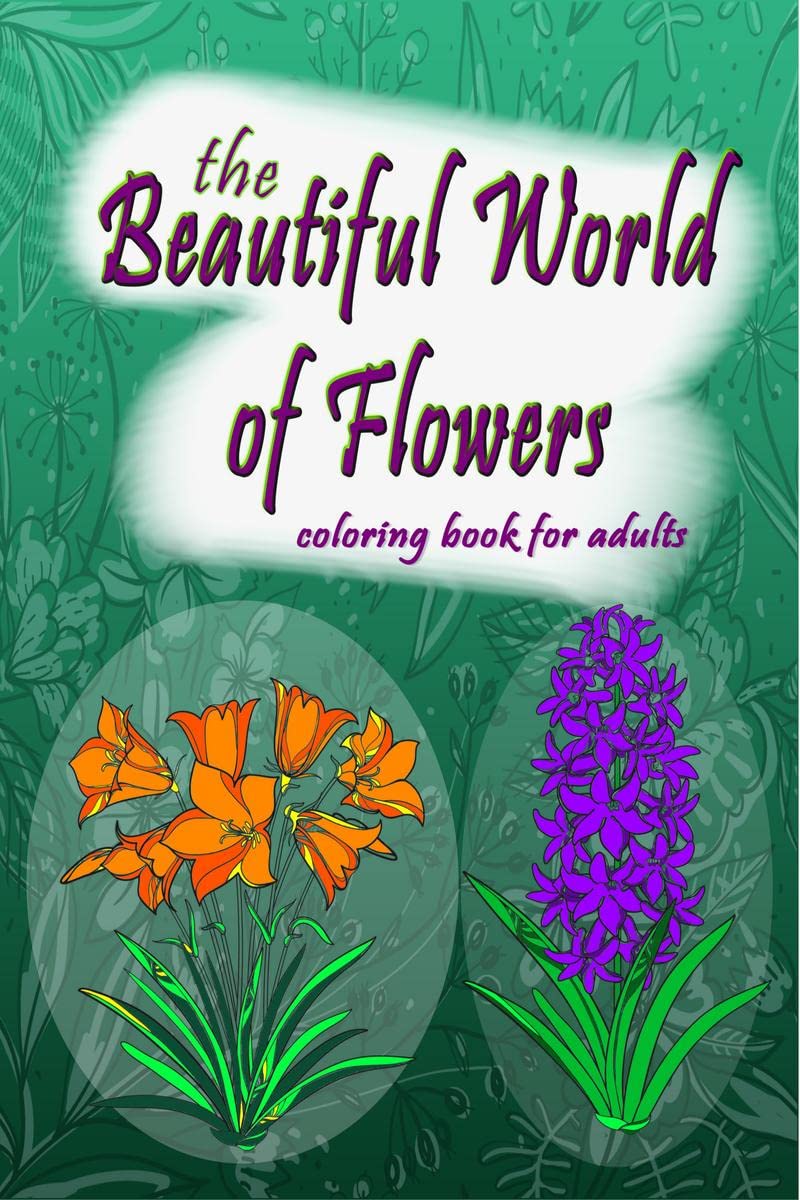 The Beautiful World of Flowers : An Adult Coloring Book for Beginners | Stress Relief, Relaxation & Creativity | 50+ Designs to 