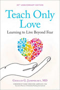 Teach Only Love: Learning to Live Beyond Fear (The Jampolsky Legacy Collection)