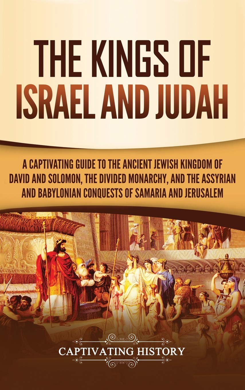 The Kings of Israel and Judah: A Captivating Guide to the Ancient Jewish Kingdom of David and Solomon, the Divided Monarchy, and