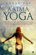 Aatma Yoga : Decode The Secrets Within And Rejuvenate Yourself